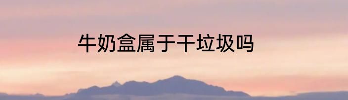 牛奶盒属于干垃圾吗