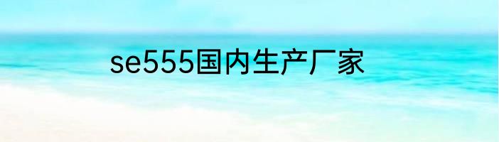 se555国内生产厂家