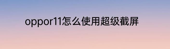 oppor11怎么使用超级截屏