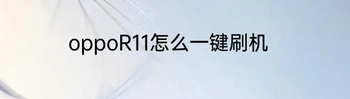 oppoR11怎么一键刷机