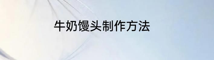 牛奶馒头制作方法