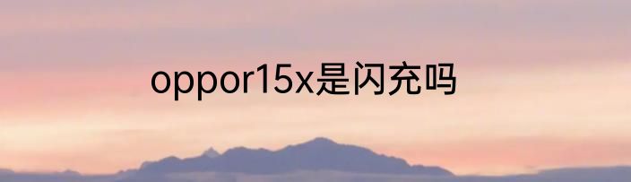 oppor15x是闪充吗