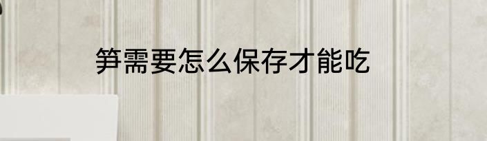 笋需要怎么保存才能吃