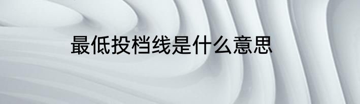 最低投档线是什么意思