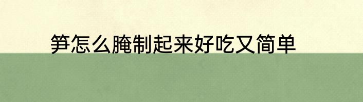 笋怎么腌制起来好吃又简单