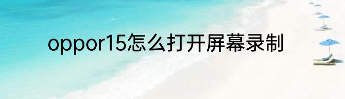 oppor15怎么打开屏幕录制