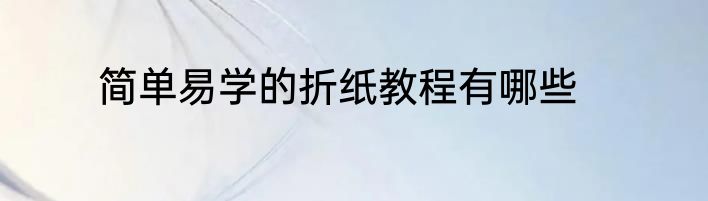 简单易学的折纸教程有哪些