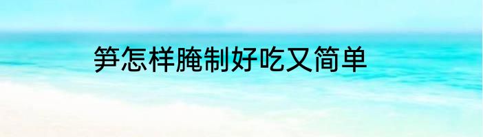 笋怎样腌制好吃又简单