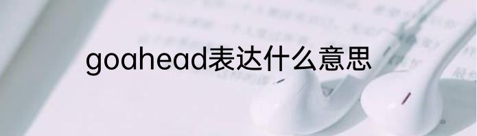 goahead表达什么意思