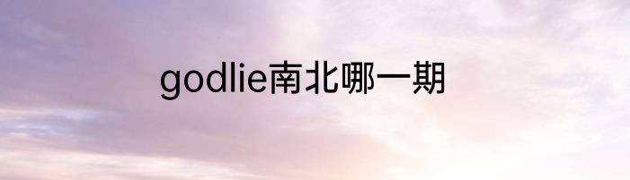 godlie南北哪一期