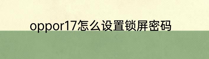 oppor17怎么设置锁屏密码