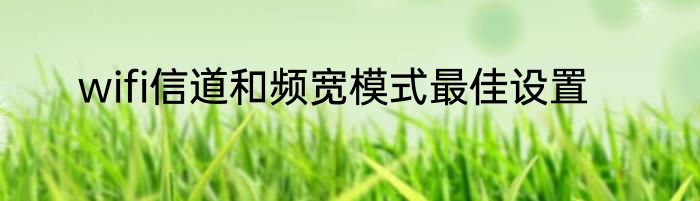 wifi信道和频宽模式最佳设置