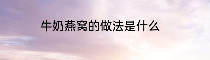 牛奶燕窝的做法是什么