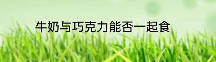 牛奶与巧克力能否一起食