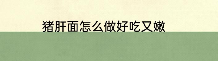 猪肝面怎么做好吃又嫩