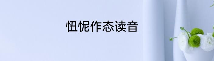忸怩作态读音