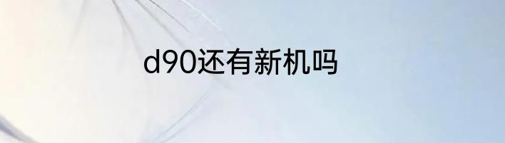 d90还有新机吗