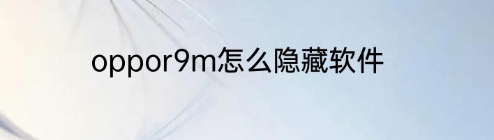 oppor9m怎么隐藏软件