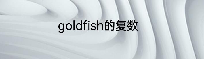 goldfish的复数