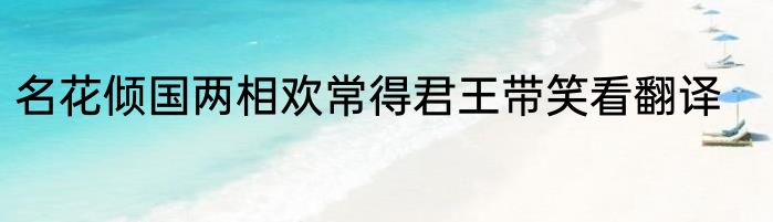 名花倾国两相欢常得君王带笑看翻译