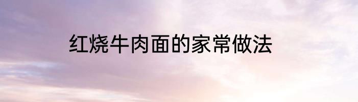 红烧牛肉面的家常做法