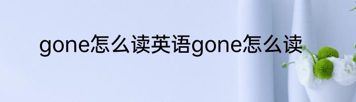 gone怎么读英语gone怎么读