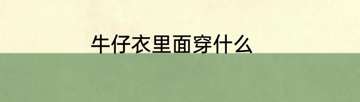 牛仔衣里面穿什么