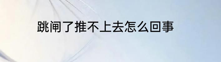 跳闸了推不上去怎么回事