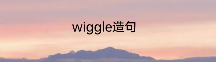 wiggle造句