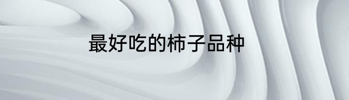 最好吃的柿子品种