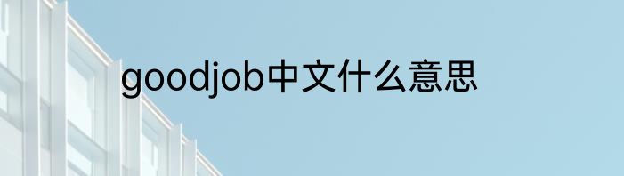 goodjob中文什么意思