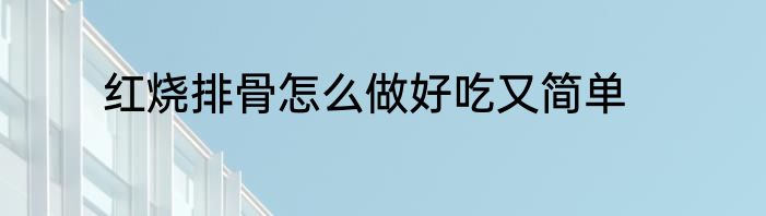 红烧排骨怎么做好吃又简单