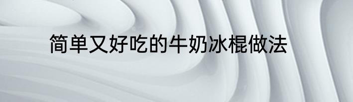 简单又好吃的牛奶冰棍做法