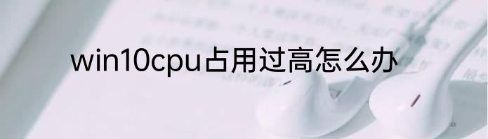 win10cpu占用过高怎么办