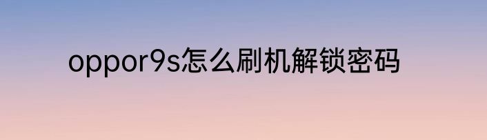 oppor9s怎么刷机解锁密码