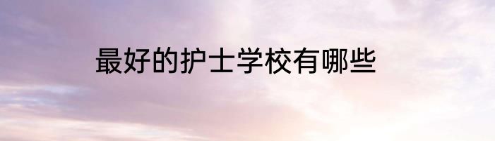最好的护士学校有哪些