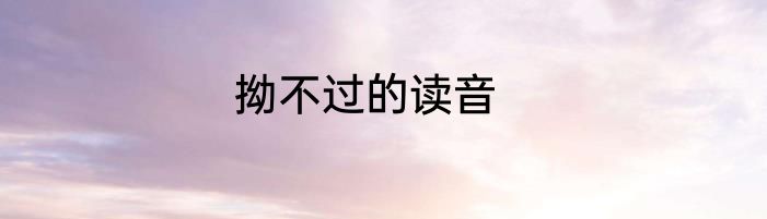 拗不过的读音