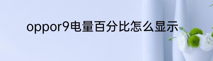 oppor9电量百分比怎么显示
