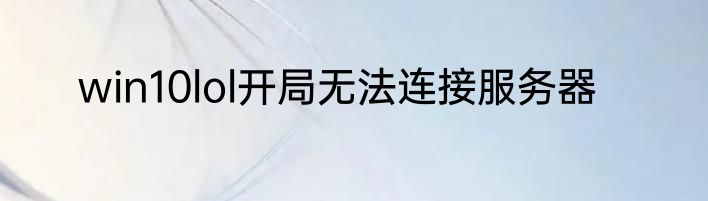 win10lol开局无法连接服务器