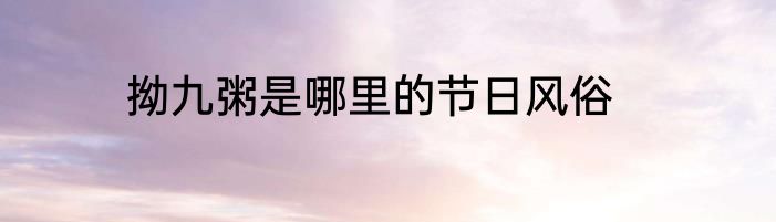 拗九粥是哪里的节日风俗