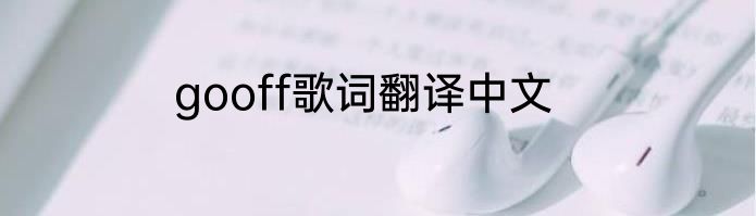gooff歌词翻译中文
