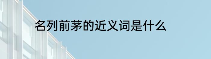 名列前茅的近义词是什么