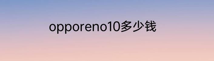 opporeno10多少钱