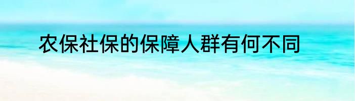农保社保的保障人群有何不同