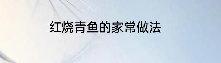 红烧青鱼的家常做法