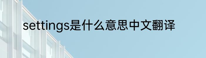 settings是什么意思中文翻译