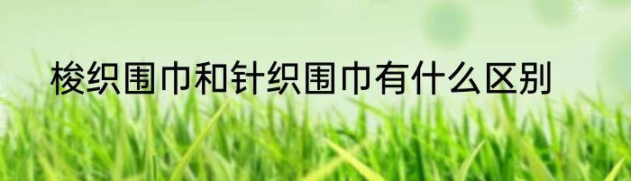 梭织围巾和针织围巾有什么区别