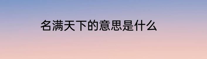 名满天下的意思是什么