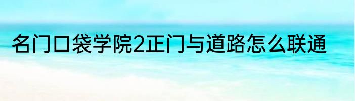 名门口袋学院2正门与道路怎么联通