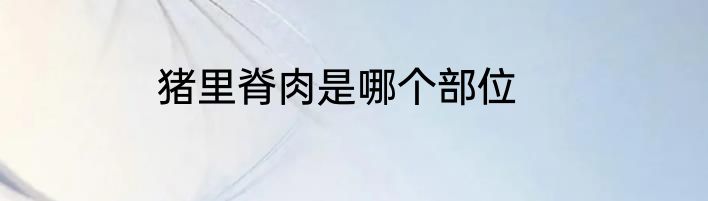 猪里脊肉是哪个部位
